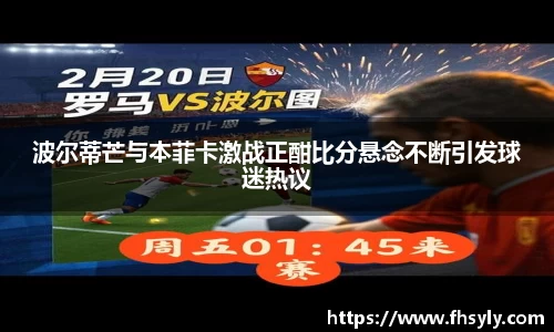 波尔蒂芒与本菲卡激战正酣比分悬念不断引发球迷热议